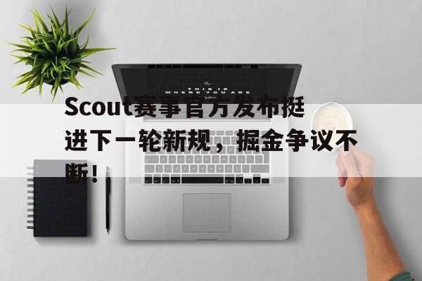Scout赛事官方发布挺进下一轮新规，掘金争议不断！的简单介绍